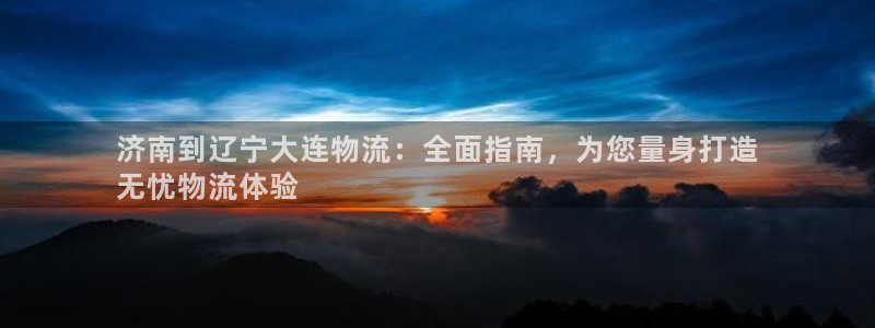 28圈注册官网：济南到辽宁大连物流：