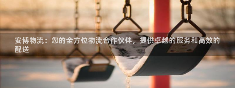28圈免费充钱：安博物流：您的全方位