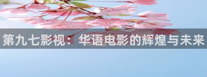 探花 在线看：第九七影视：华语电影的辉煌与未来