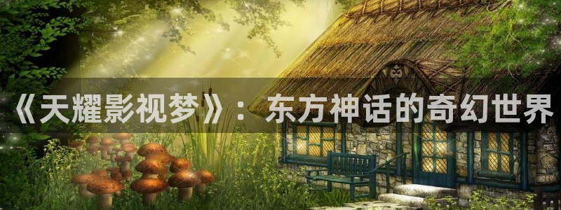 国产探花一区视频：《天耀影视梦》：东方神话的奇幻世界