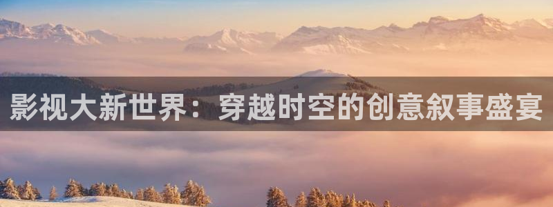 国产探花视频一区：影视大新世界：穿越时空的创意叙事盛宴